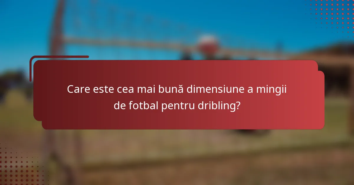 Care este cea mai bună dimensiune a mingii de fotbal pentru dribling?