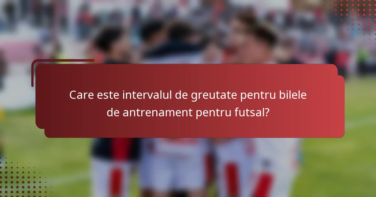 Care este intervalul de greutate pentru bilele de antrenament pentru futsal?