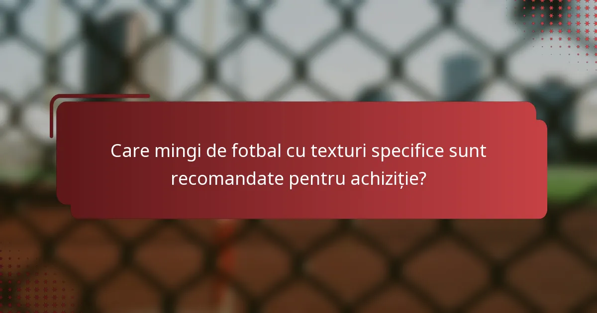 Care mingi de fotbal cu texturi specifice sunt recomandate pentru achiziție?
