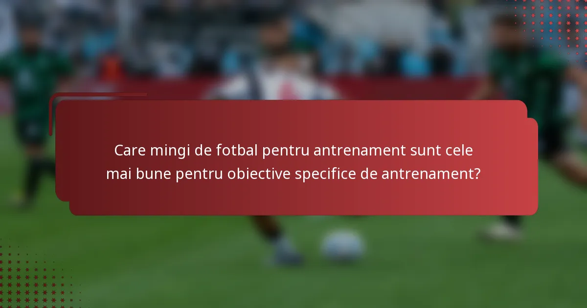 Care mingi de fotbal pentru antrenament sunt cele mai bune pentru obiective specifice de antrenament?