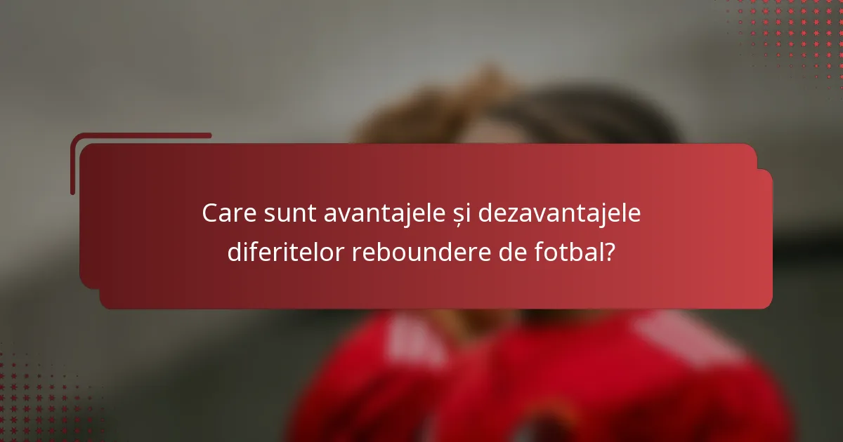 Care sunt avantajele și dezavantajele diferitelor reboundere de fotbal?