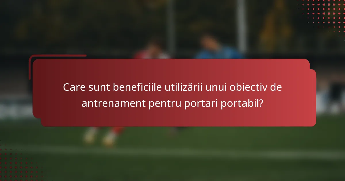 Care sunt beneficiile utilizării unui obiectiv de antrenament pentru portari portabil?