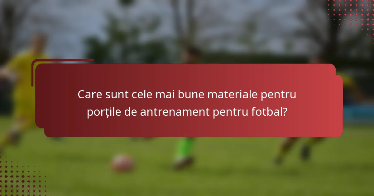 Care sunt cele mai bune materiale pentru porțile de antrenament pentru fotbal?
