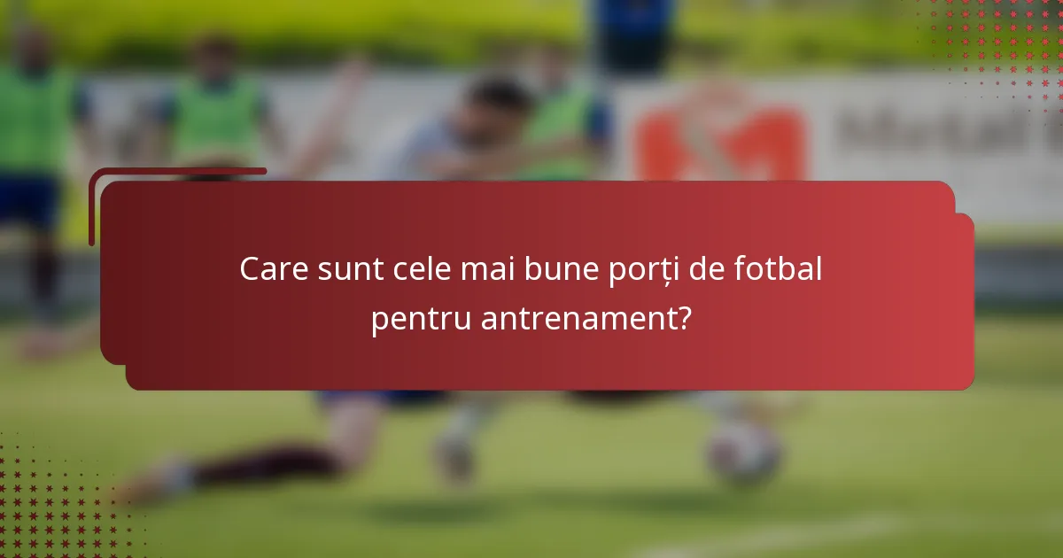 Care sunt cele mai bune porți de fotbal pentru antrenament?