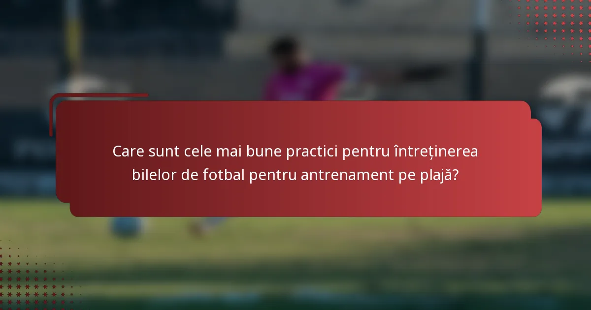 Care sunt cele mai bune practici pentru întreținerea bilelor de fotbal pentru antrenament pe plajă?