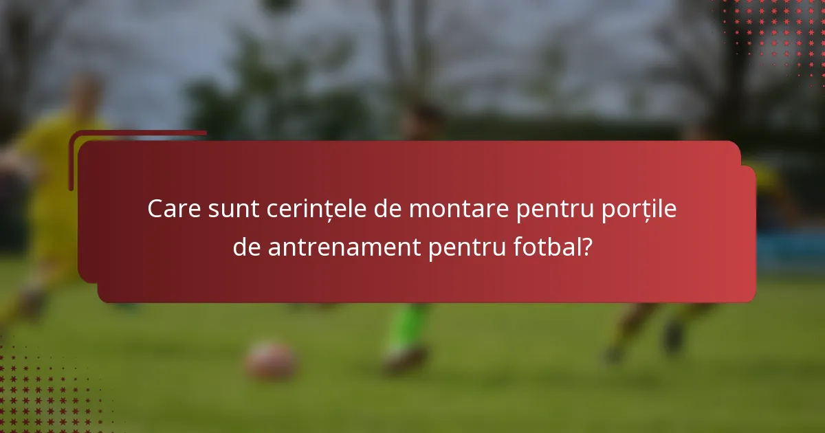 Care sunt cerințele de montare pentru porțile de antrenament pentru fotbal?