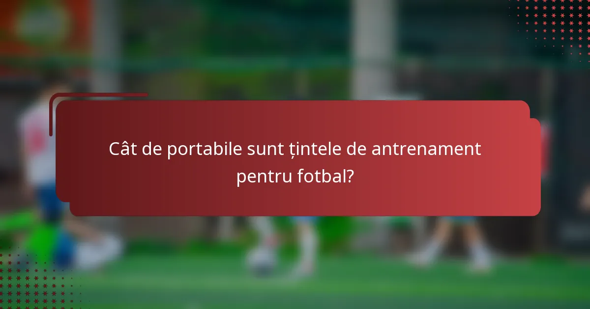 Cât de portabile sunt țintele de antrenament pentru fotbal?
