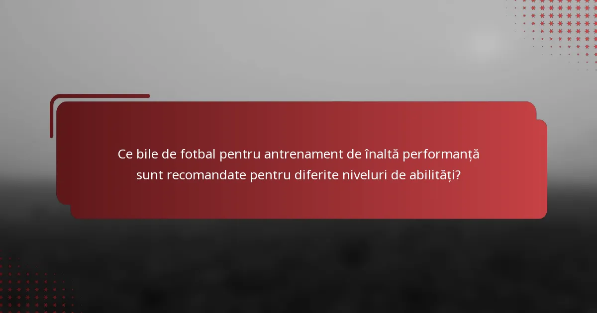 Ce bile de fotbal pentru antrenament de înaltă performanță sunt recomandate pentru diferite niveluri de abilități?