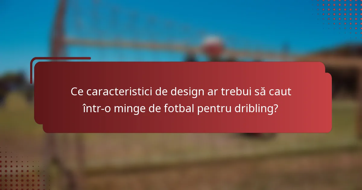Ce caracteristici de design ar trebui să caut într-o minge de fotbal pentru dribling?