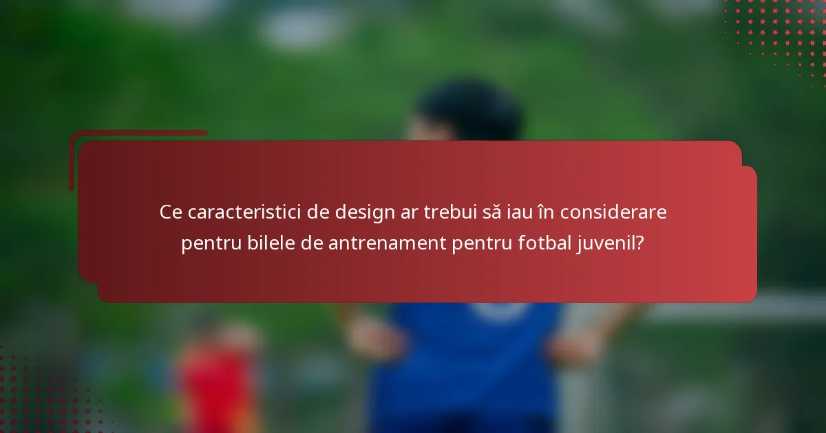 Ce caracteristici de design ar trebui să iau în considerare pentru bilele de antrenament pentru fotbal juvenil?