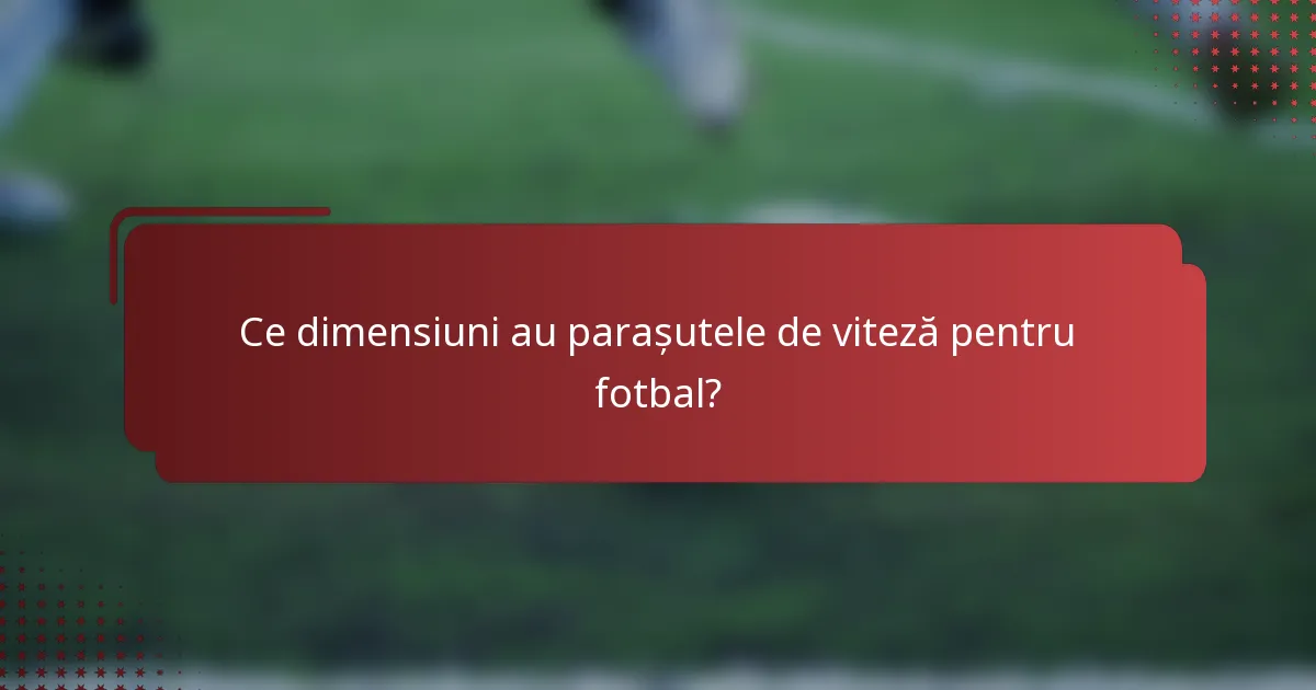 Ce dimensiuni au parașutele de viteză pentru fotbal?