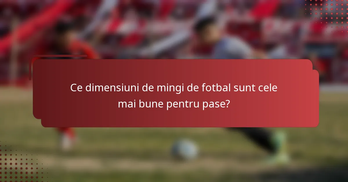 Ce dimensiuni de mingi de fotbal sunt cele mai bune pentru pase?