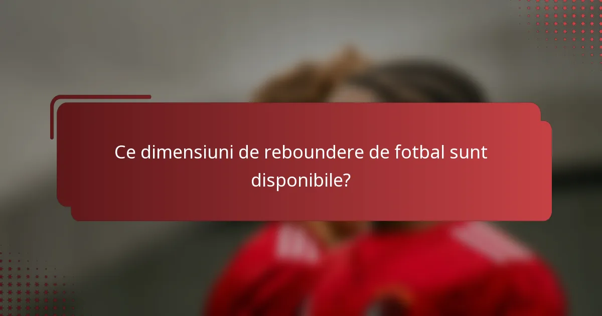 Ce dimensiuni de reboundere de fotbal sunt disponibile?