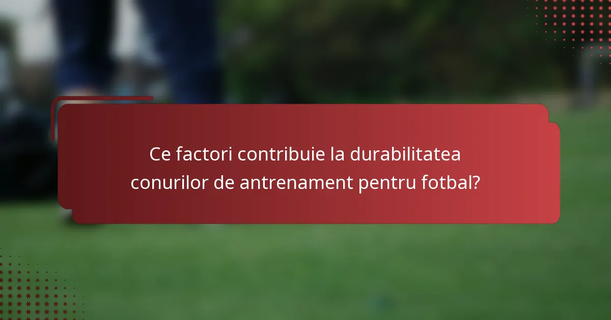 Ce factori contribuie la durabilitatea conurilor de antrenament pentru fotbal?