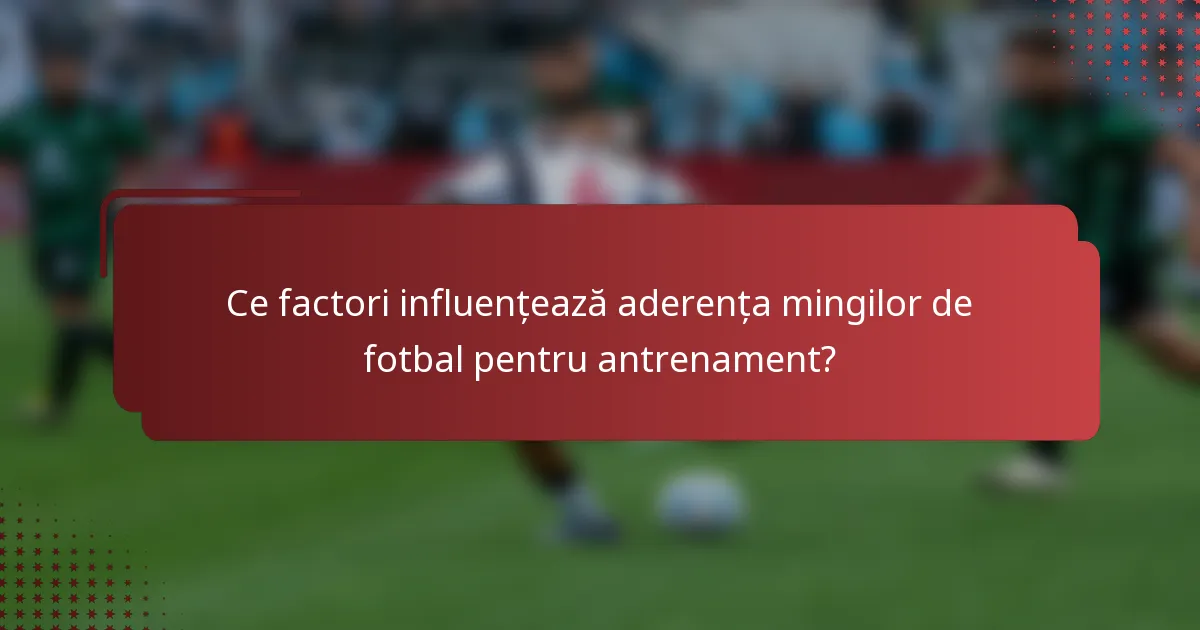 Ce factori influențează aderența mingilor de fotbal pentru antrenament?