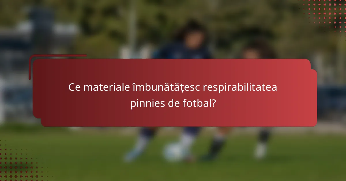 Ce materiale îmbunătățesc respirabilitatea pinnies de fotbal?