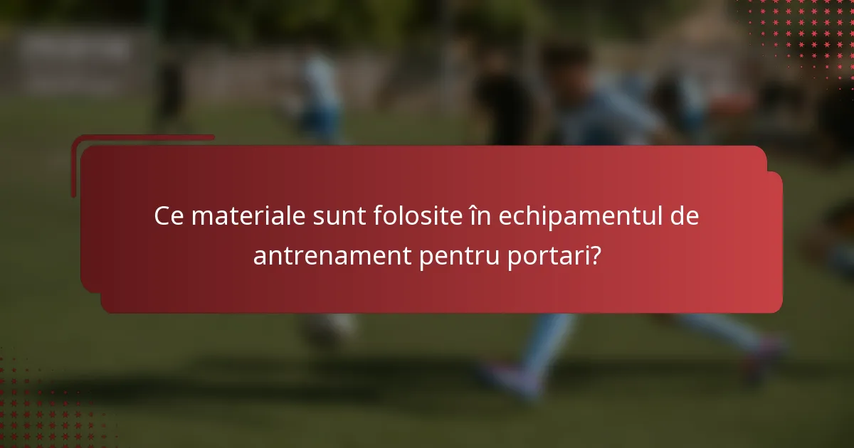 Ce materiale sunt folosite în echipamentul de antrenament pentru portari?