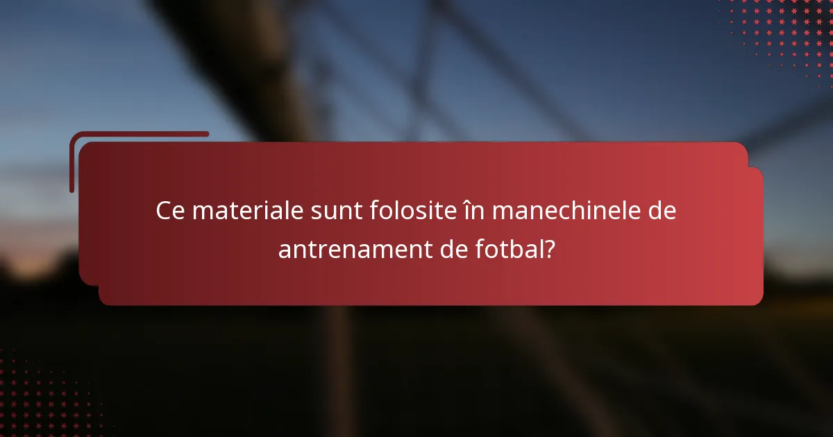 Ce materiale sunt folosite în manechinele de antrenament de fotbal?