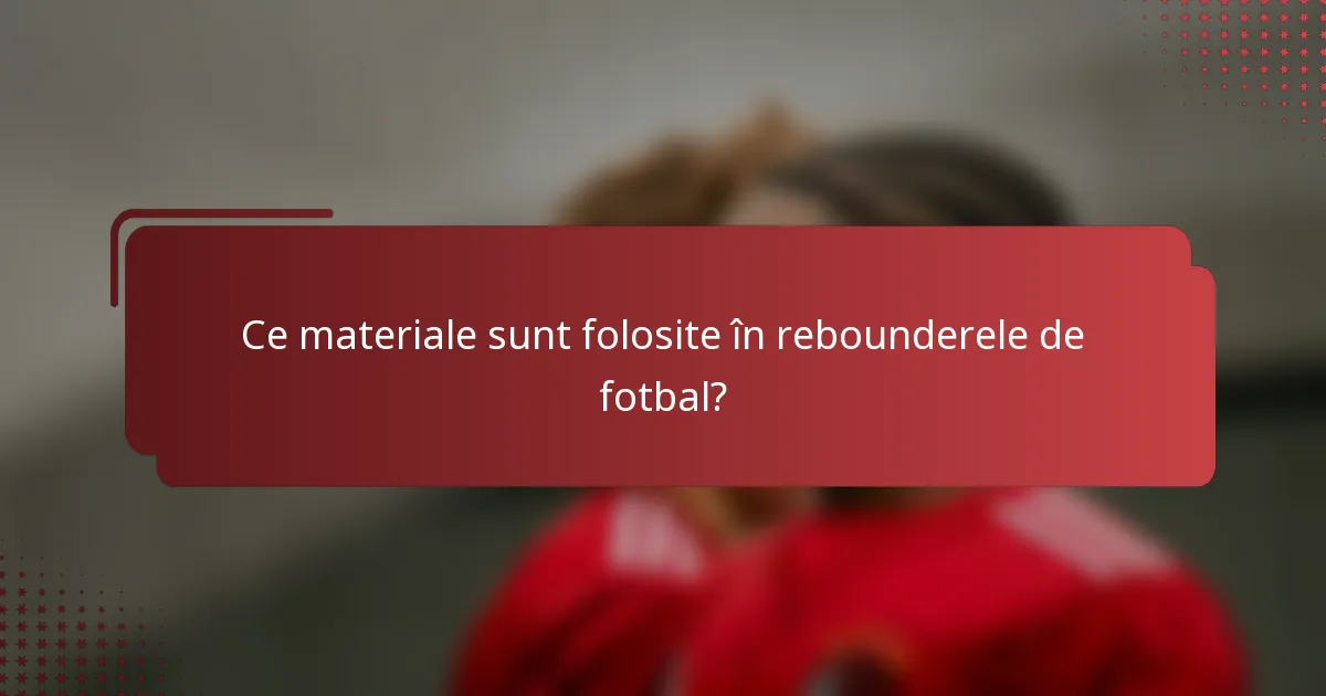 Ce materiale sunt folosite în rebounderele de fotbal?