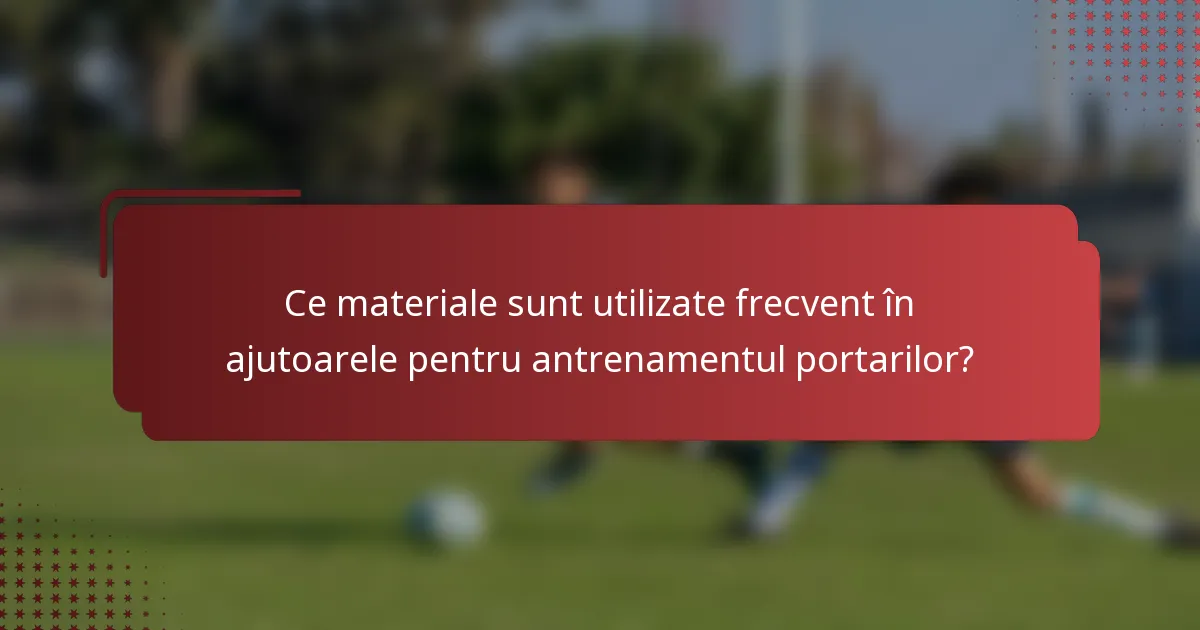 Ce materiale sunt utilizate frecvent în ajutoarele pentru antrenamentul portarilor?