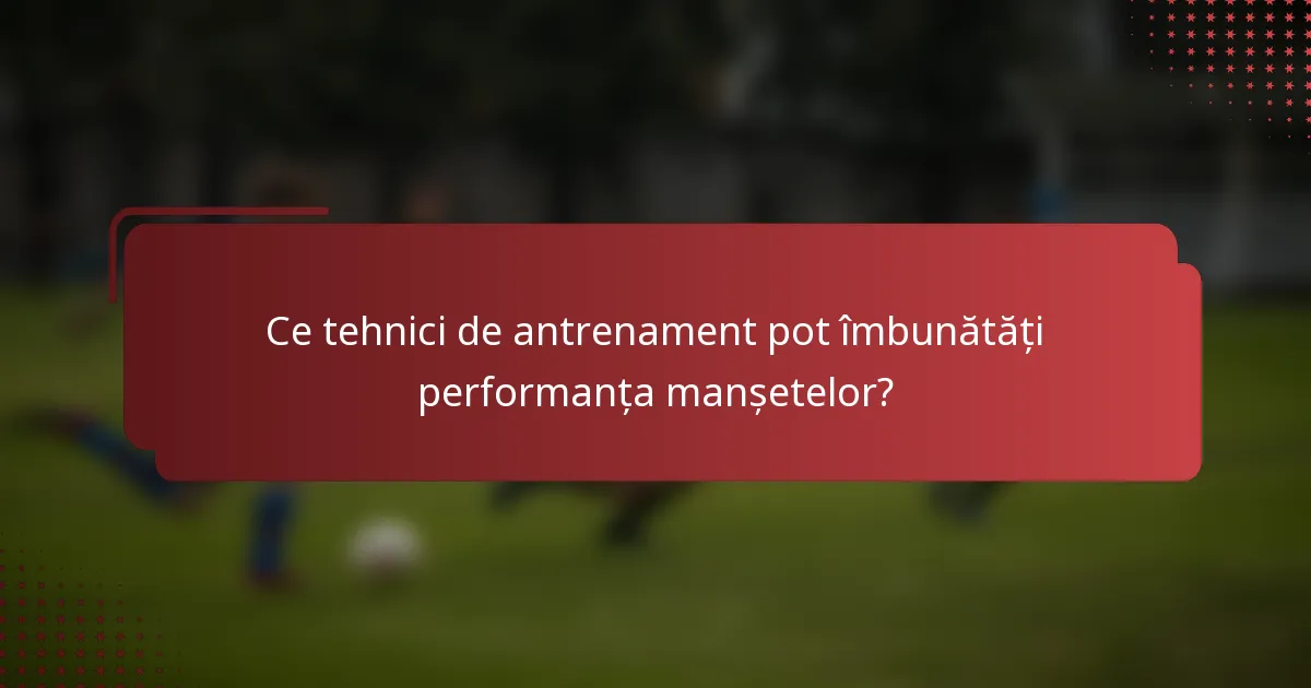 Ce tehnici de antrenament pot îmbunătăți performanța manșetelor?