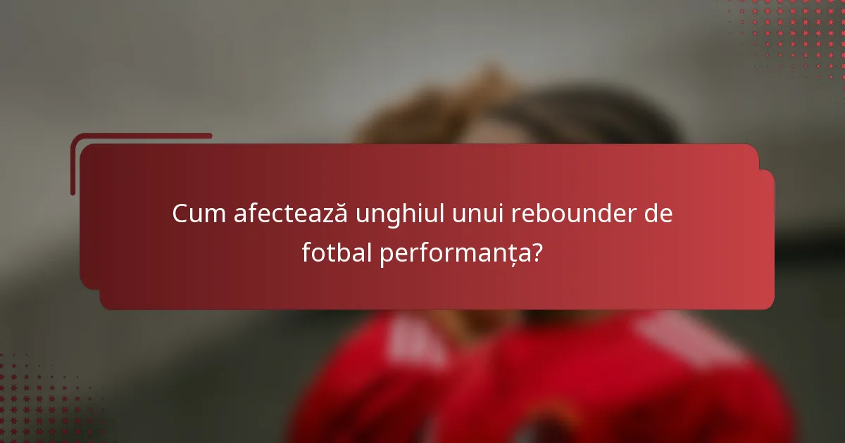 Cum afectează unghiul unui rebounder de fotbal performanța?