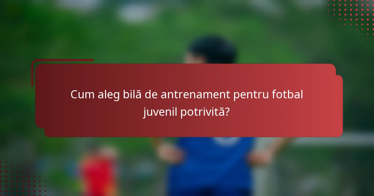 Cum aleg bilă de antrenament pentru fotbal juvenil potrivită?