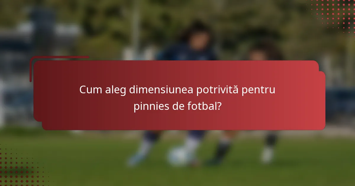 Cum aleg dimensiunea potrivită pentru pinnies de fotbal?
