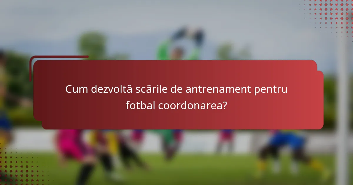 Cum dezvoltă scările de antrenament pentru fotbal coordonarea?