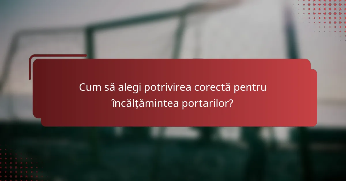 Cum să alegi potrivirea corectă pentru încălțămintea portarilor?