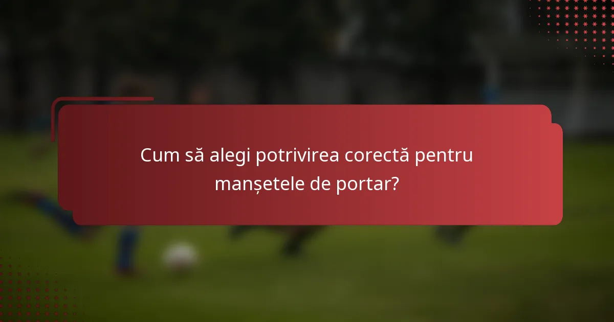 Cum să alegi potrivirea corectă pentru manșetele de portar?