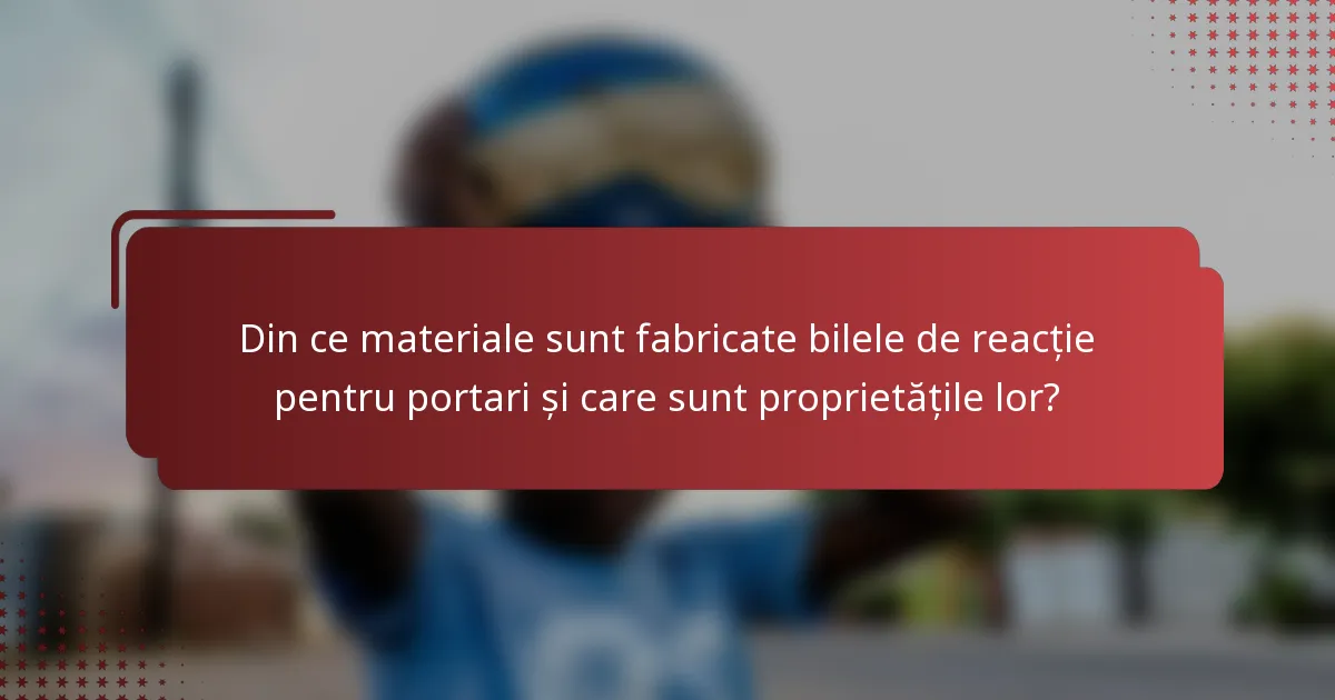 Din ce materiale sunt fabricate bilele de reacție pentru portari și care sunt proprietățile lor?