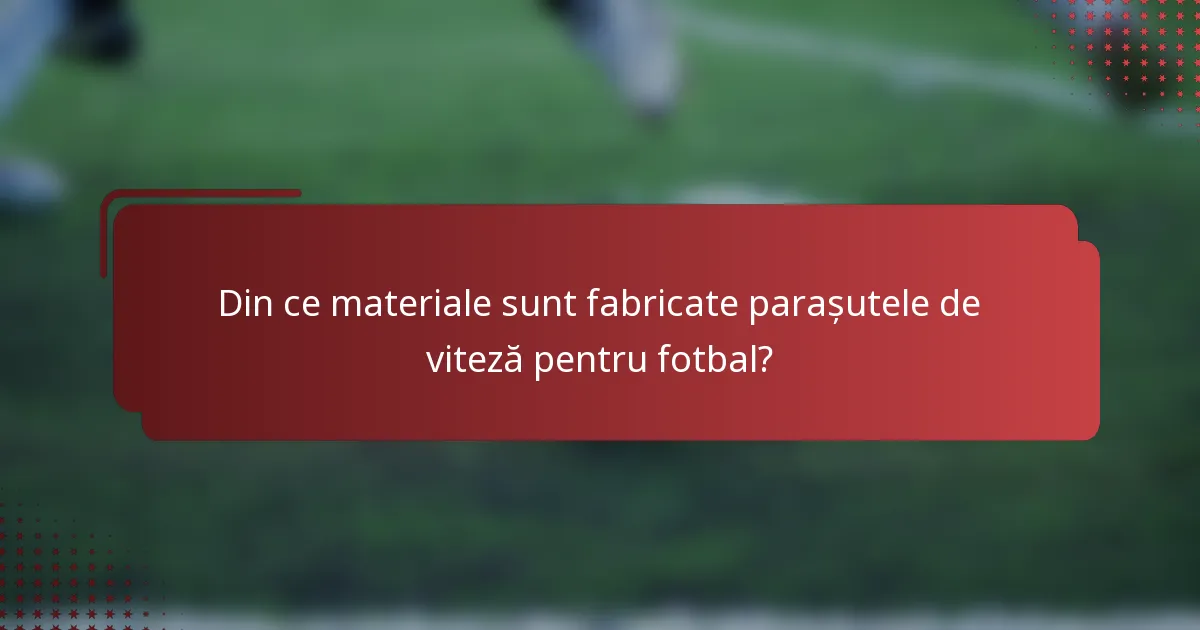 Din ce materiale sunt fabricate parașutele de viteză pentru fotbal?