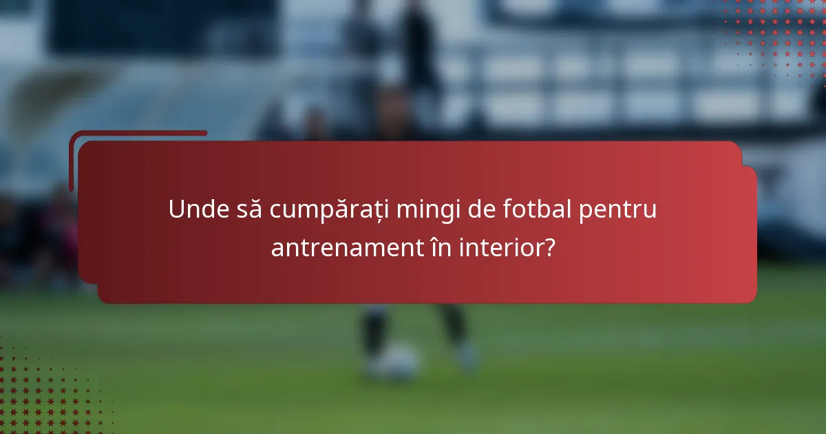 Unde să cumpărați mingi de fotbal pentru antrenament în interior?